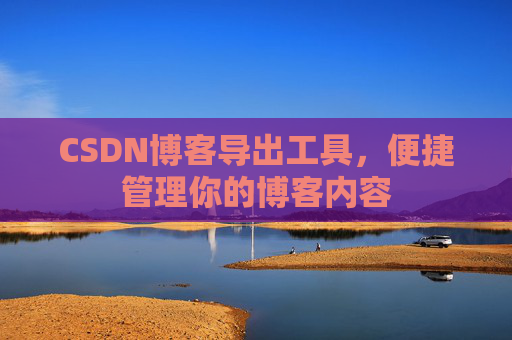 CSDN博客导出工具，便捷管理你的博客内容
