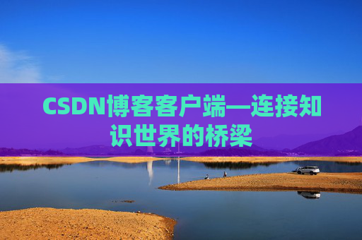 CSDN博客客户端—连接知识世界的桥梁